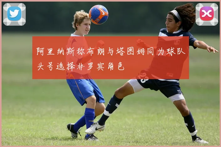 阿里纳斯称布朗与塔图姆同为球队头号选择非罗宾角色
