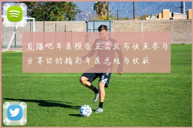 直播吧年度报告正式发布快来参与分享你的精彩年度总结与收获