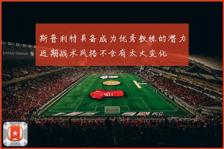 斯普利特具备成为优秀教练的潜力近期战术风格不会有太大变化